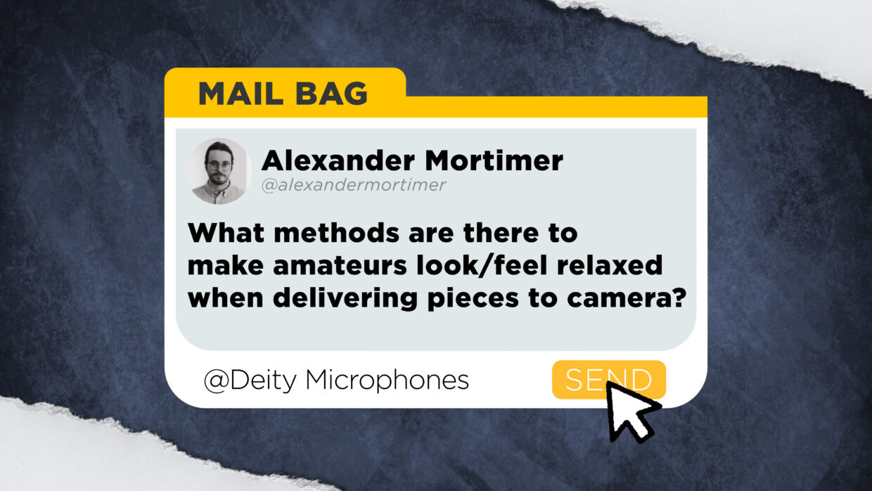 alexandermortimer asks,  “What methods are there to make amateurs look/feel relaxed when delivering pieces to camera?”